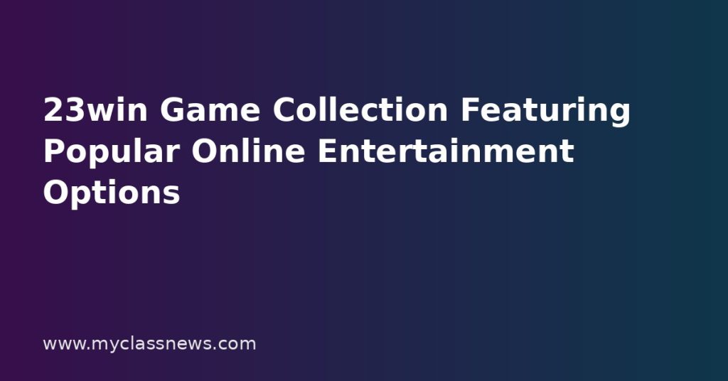 23win Game Collection Featuring Popular Online Entertainment Options